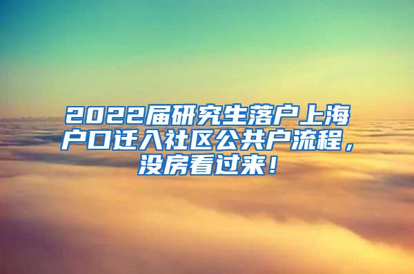 2022届研究生落户上海户口迁入社区公共户流程，没房看过来！