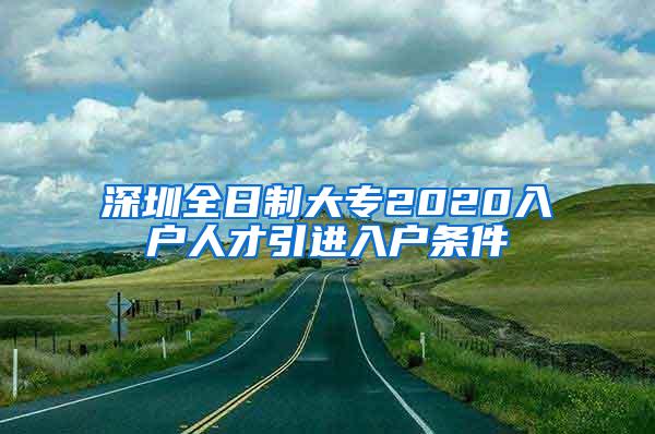 深圳全日制大专2020入户人才引进入户条件