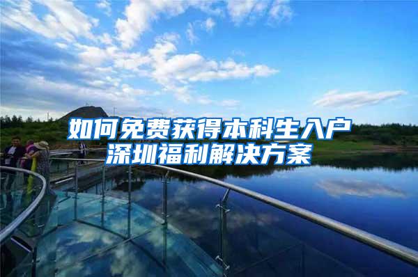 如何免费获得本科生入户深圳福利解决方案