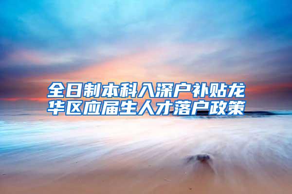 全日制本科入深户补贴龙华区应届生人才落户政策