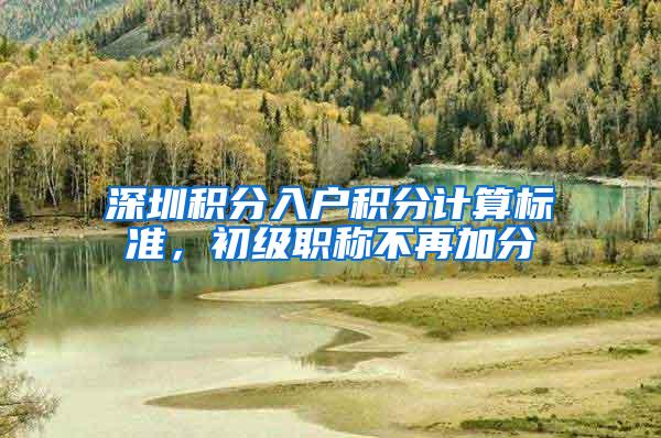 深圳积分入户积分计算标准，初级职称不再加分