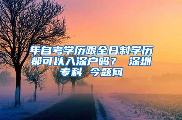 年自考学历跟全日制学历都可以入深户吗？ 深圳专科 今题网