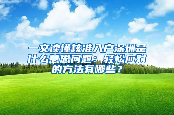 一文读懂核准入户深圳是什么意思问题：轻松应对的方法有哪些？