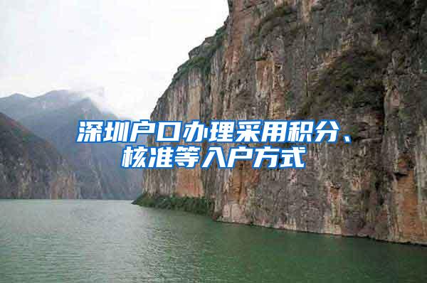深圳户口办理采用积分、核准等入户方式