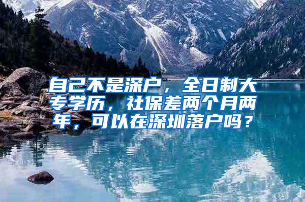 自己不是深户，全日制大专学历，社保差两个月两年，可以在深圳落户吗？
