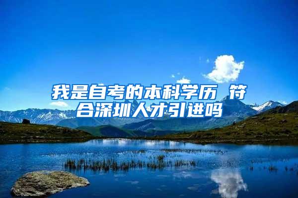 我是自考的本科学历 符合深圳人才引进吗