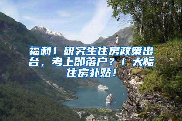 福利！研究生住房政策出台，考上即落户？！大幅住房补贴！