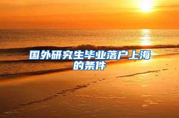 国外研究生毕业落户上海的条件