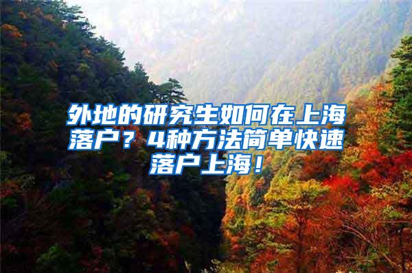外地的研究生如何在上海落户？4种方法简单快速落户上海！