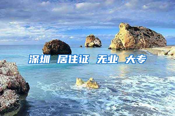 深圳 居住证 无业 大专