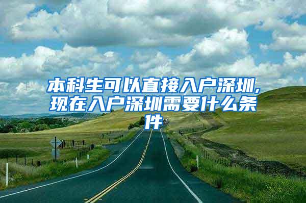本科生可以直接入户深圳,现在入户深圳需要什么条件