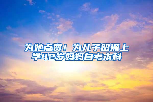 为她点赞！为儿子留深上学42岁妈妈自考本科