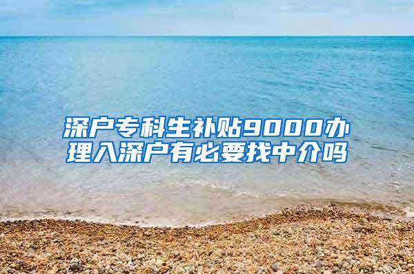 深户专科生补贴9000办理入深户有必要找中介吗
