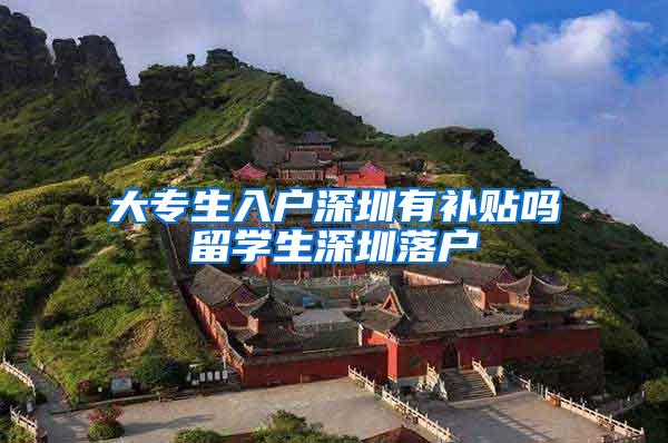 大专生入户深圳有补贴吗留学生深圳落户