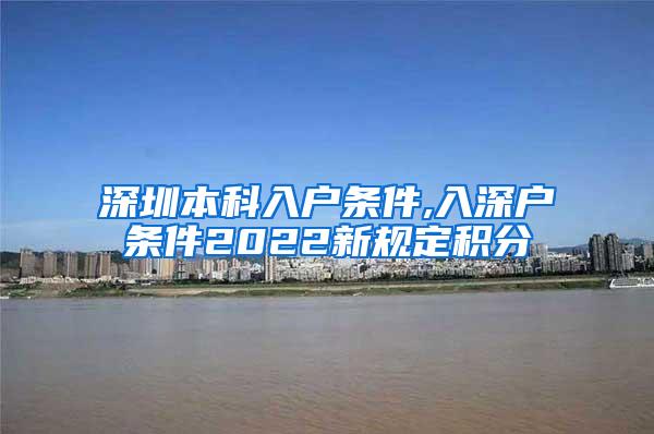 深圳本科入户条件,入深户条件2022新规定积分