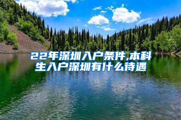 22年深圳入户条件,本科生入户深圳有什么待遇