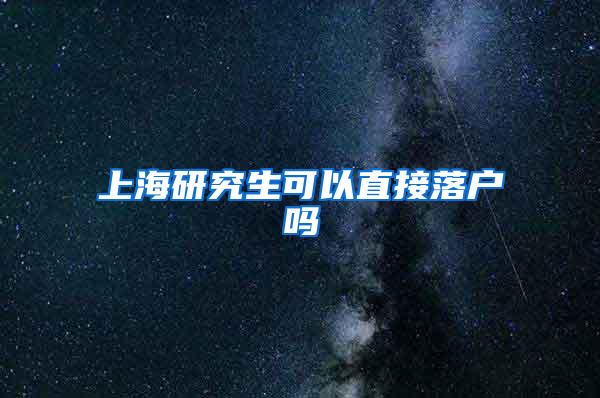上海研究生可以直接落户吗
