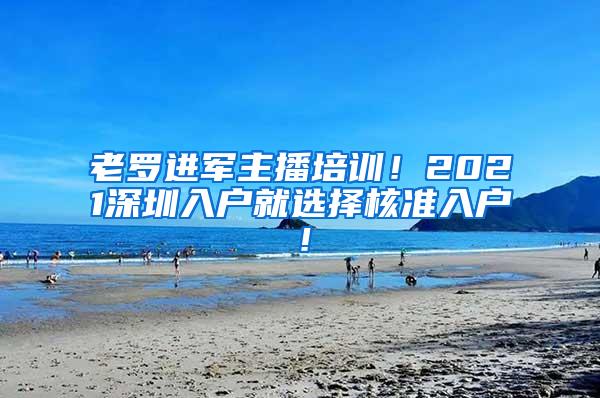 老罗进军主播培训！2021深圳入户就选择核准入户！
