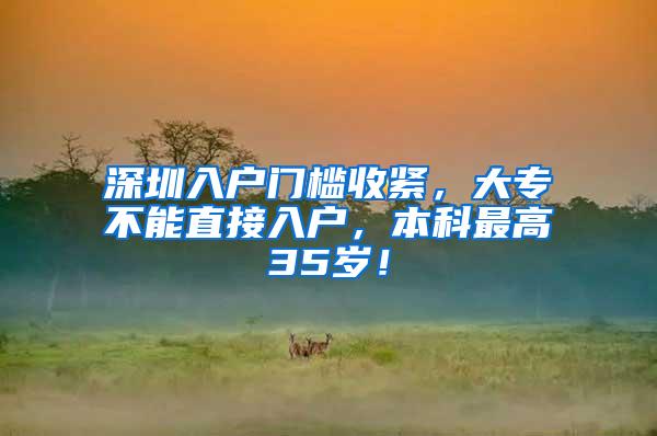 深圳入户门槛收紧，大专不能直接入户，本科最高35岁！