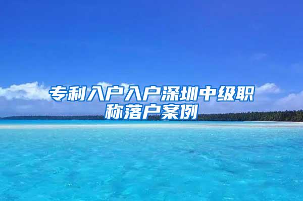 专利入户入户深圳中级职称落户案例