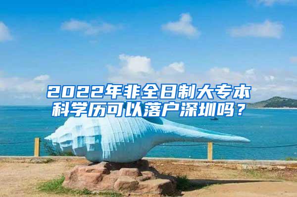 2022年非全日制大专本科学历可以落户深圳吗？
