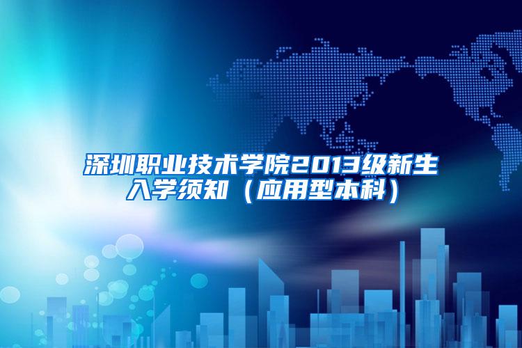 深圳职业技术学院2013级新生入学须知（应用型本科）