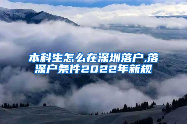 本科生怎么在深圳落户,落深户条件2022年新规