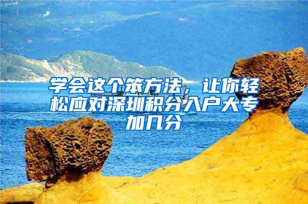 学会这个笨方法，让你轻松应对深圳积分入户大专加几分