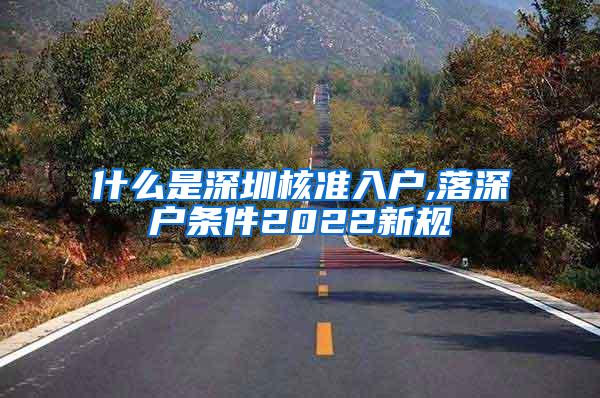 什么是深圳核准入户,落深户条件2022新规