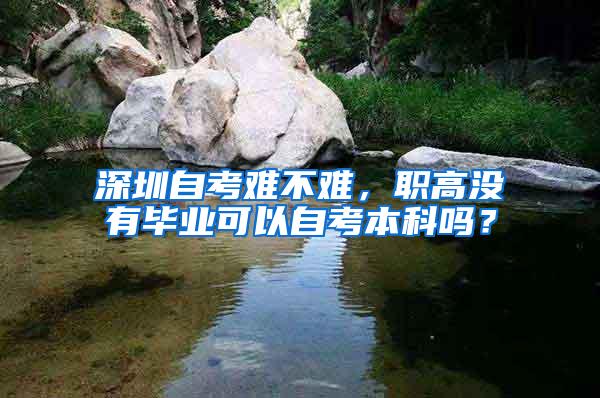 深圳自考难不难，职高没有毕业可以自考本科吗？
