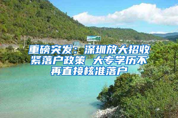 重磅突发：深圳放大招收紧落户政策 大专学历不再直接核准落户