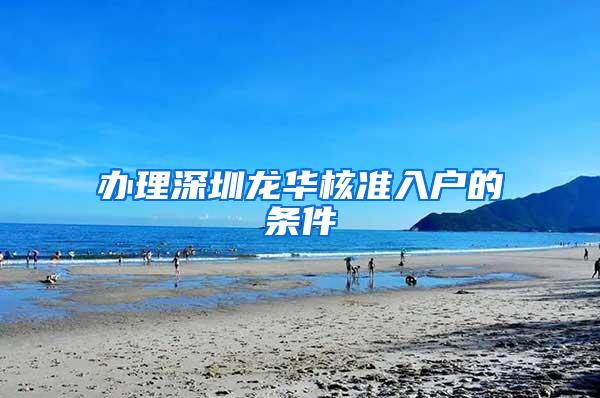 办理深圳龙华核准入户的条件