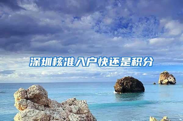 深圳核准入户快还是积分
