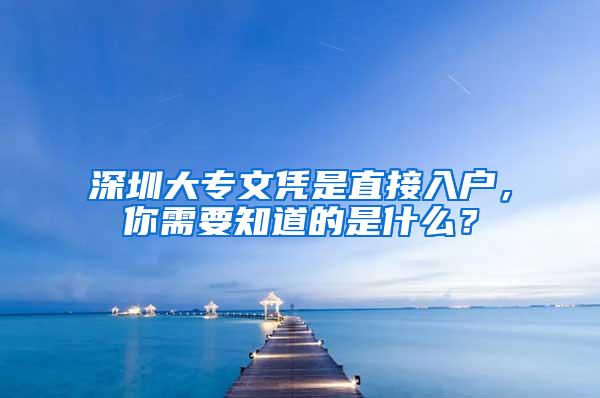深圳大专文凭是直接入户，你需要知道的是什么？