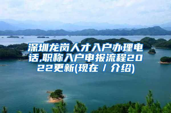 深圳龙岗人才入户办理电话,职称入户申报流程2022更新(现在／介绍)