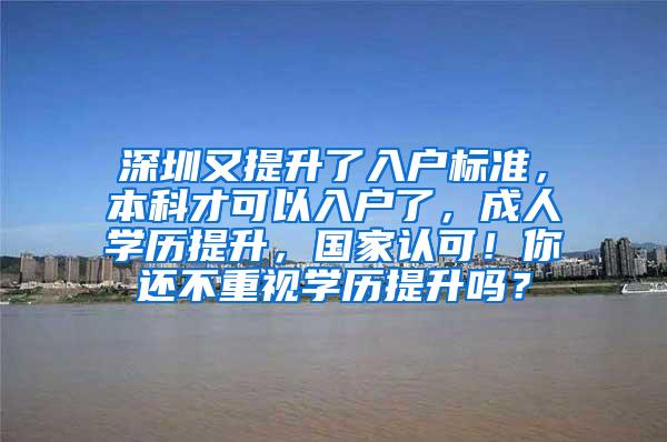 深圳又提升了入户标准，本科才可以入户了，成人学历提升，国家认可！你还不重视学历提升吗？