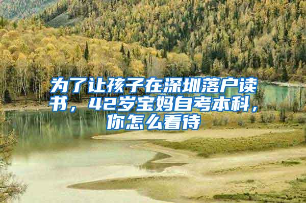 为了让孩子在深圳落户读书，42岁宝妈自考本科，你怎么看待