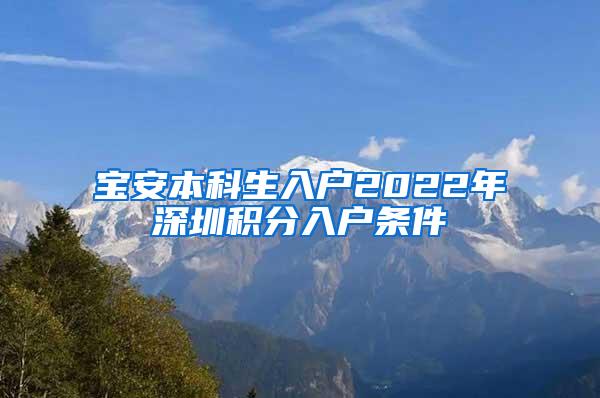 宝安本科生入户2022年深圳积分入户条件