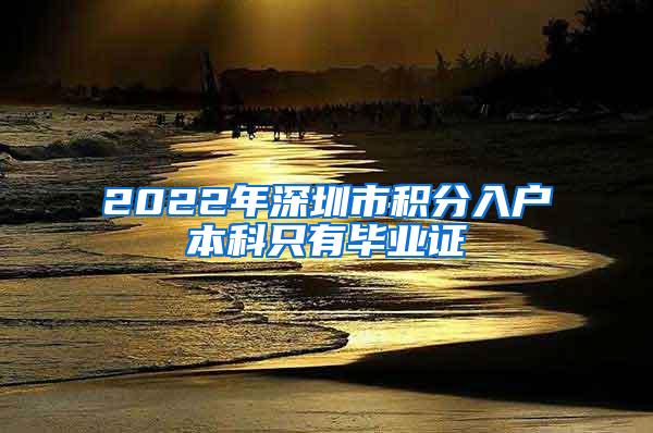 2022年深圳市积分入户本科只有毕业证