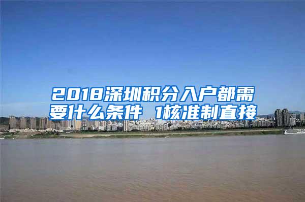 2018深圳积分入户都需要什么条件 1核准制直接