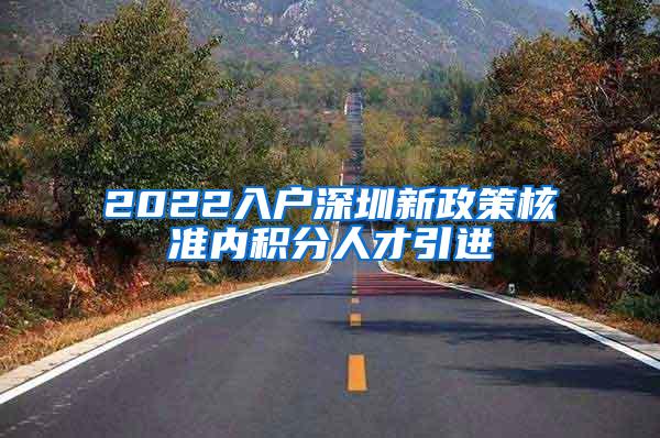 2022入户深圳新政策核准内积分人才引进