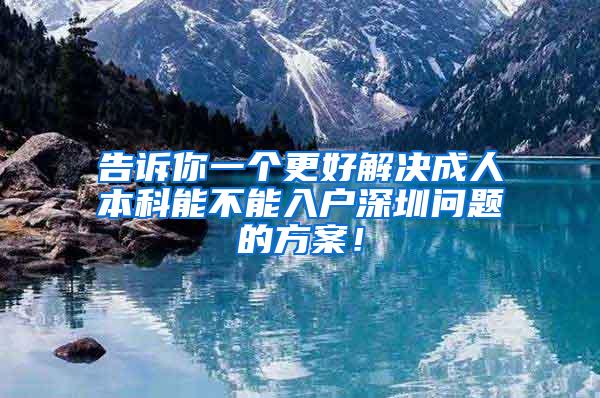 告诉你一个更好解决成人本科能不能入户深圳问题的方案！