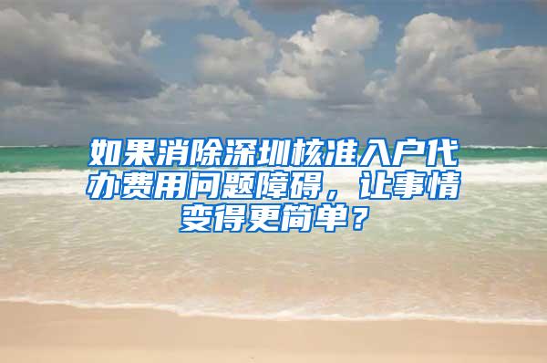 如果消除深圳核准入户代办费用问题障碍，让事情变得更简单？