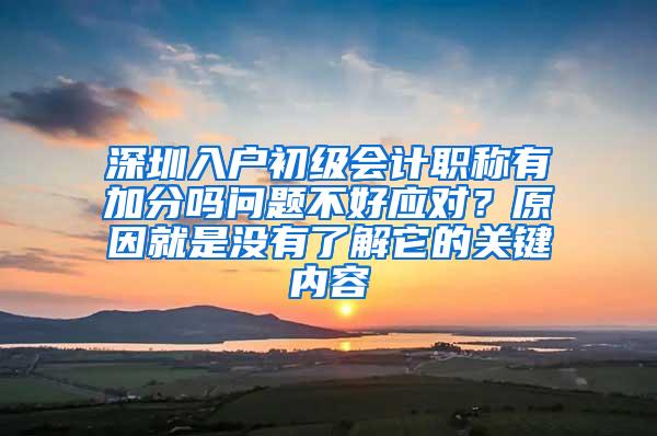 深圳入户初级会计职称有加分吗问题不好应对？原因就是没有了解它的关键内容