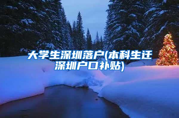 大学生深圳落户(本科生迁深圳户口补贴)