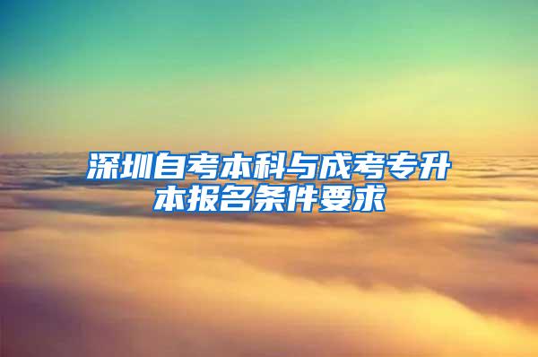 深圳自考本科与成考专升本报名条件要求
