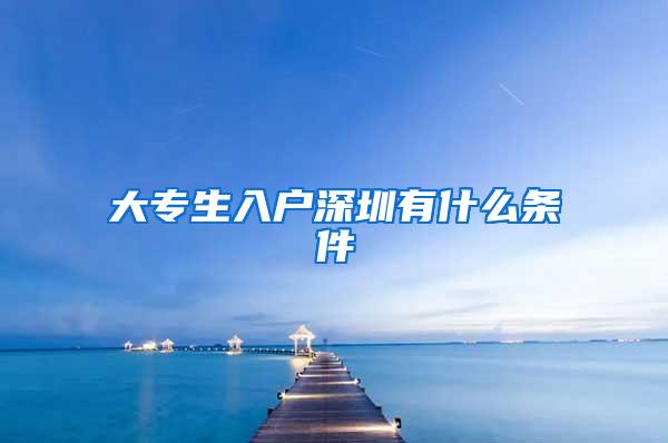 大专生入户深圳有什么条件
