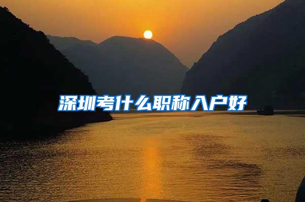 深圳考什么职称入户好