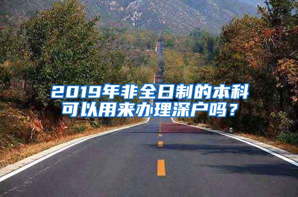 2019年非全日制的本科可以用来办理深户吗？