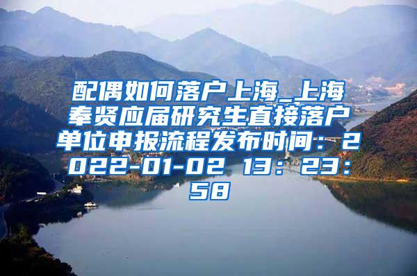配偶如何落户上海_上海奉贤应届研究生直接落户单位申报流程发布时间：2022-01-02 13：23：58